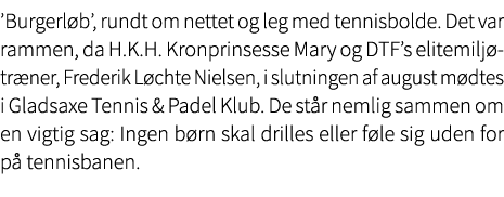 ’Burgerl b’, rundt om nettet og leg med tennisbolde. Det var rammen, da H.K.H. Kronprinsesse Mary og DTF’s elitemilj ...
