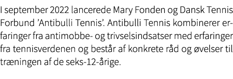 I september 2022 lancerede Mary Fonden og Dansk Tennis Forbund ’Antibulli Tennis’. Antibulli Tennis kombinerer erfari...