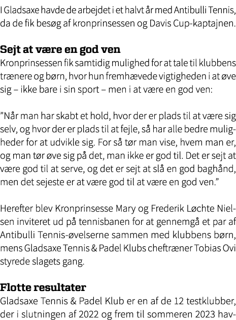 I Gladsaxe havde de arbejdet i et halvt r med Antibulli Tennis, da de fik bes g af kronprinsessen og Davis Cup kapta...