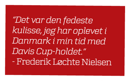 ”Det var den fedeste kulisse, jeg har oplevet i Danmark i min tid med Davis Cup holdet.” Frederik L chte Nielsen