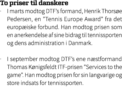 To priser til danskere · I marts modtog DTF’s formand, Henrik Thors e Pedersen, en ”Tennis Europe Award” fra det euro...
