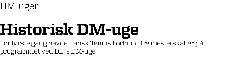 DM ugen Historisk DM uge For f rste gang havde Dansk Tennis Forbund tre mesterskaber p programmet ved DIF’s DM uge. 