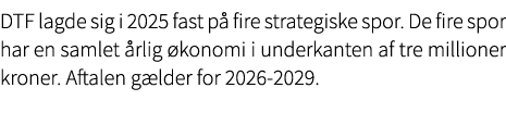 DTF lagde sig i 2025 fast p fire strategiske spor. De fire spor har en samlet  rlig  konomi i underkanten af tre mil...