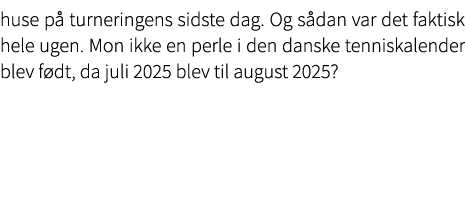 huse p turneringens sidste dag. Og s dan var det faktisk hele ugen. Mon ikke en perle i den danske tenniskalender bl...