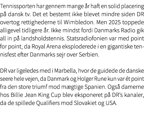 Tennissporten har gennem mange r haft en solid placering p  dansk tv. Det et bestemt ikke blevet mindre siden DR ove...